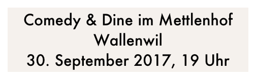 Comedy & Dine im Mettlenhof Wallenwil
30. September 2017, 19 Uhr